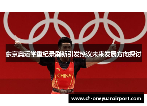 东京奥运举重纪录刷新引发热议未来发展方向探讨