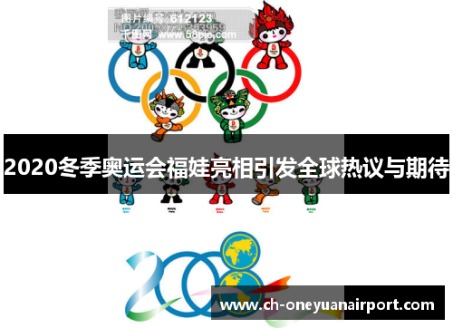 2020冬季奥运会福娃亮相引发全球热议与期待