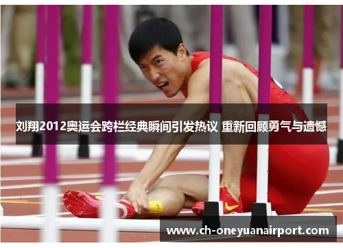 刘翔2012奥运会跨栏经典瞬间引发热议 重新回顾勇气与遗憾