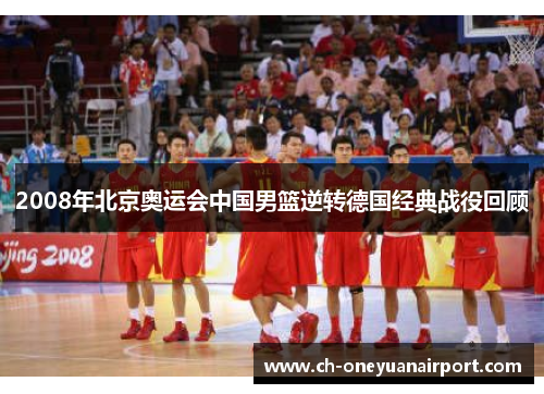2008年北京奥运会中国男篮逆转德国经典战役回顾